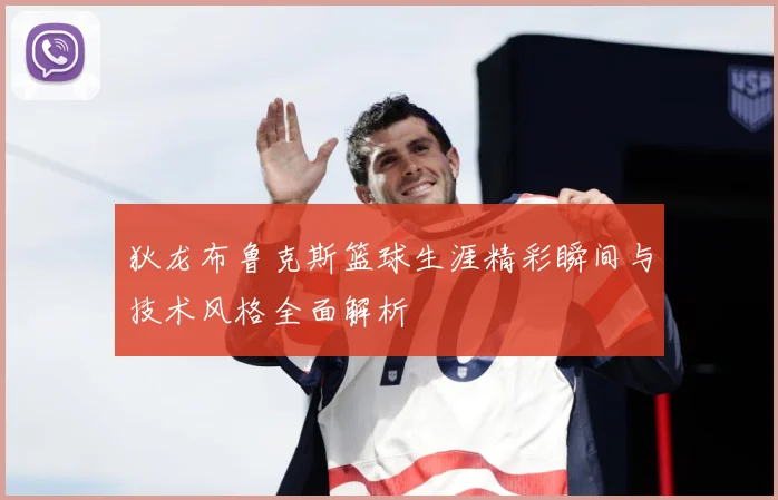 狄龙布鲁克斯篮球生涯精彩瞬间与技术风格全面解析