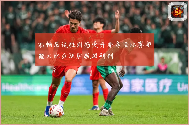 孔帕尼谈胜利感受并非每场比赛都能大比分取胜数据研判