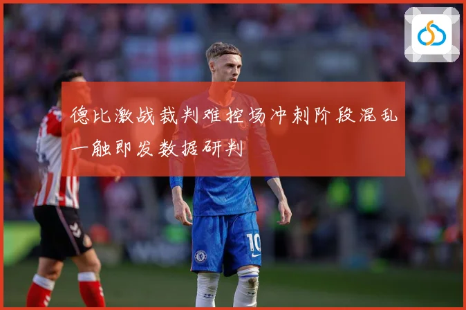 德比激战裁判难控场冲刺阶段混乱一触即发数据研判