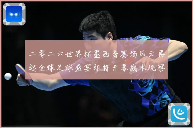 二零二六世界杯墨西哥赛场风云再起全球足球盛宴即将开幕战术观察