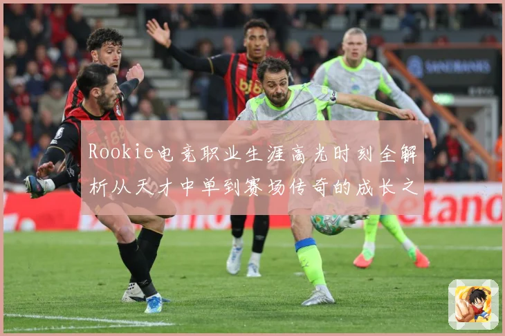 Rookie电竞职业生涯高光时刻全解析从天才中单到赛场传奇的成长之路