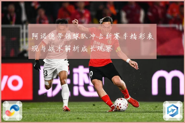 阿诺德带领球队冲击新赛季精彩表现与战术解析成长观察