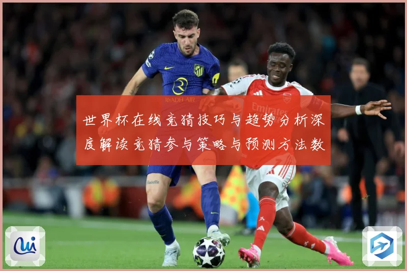 世界杯在线竞猜技巧与趋势分析深度解读竞猜参与策略与预测方法数据研判