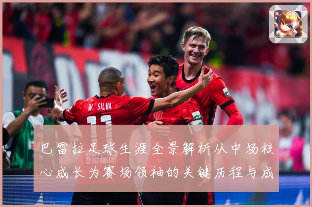 巴雷拉足球生涯全景解析从中场核心成长为赛场领袖的关键历程与成就