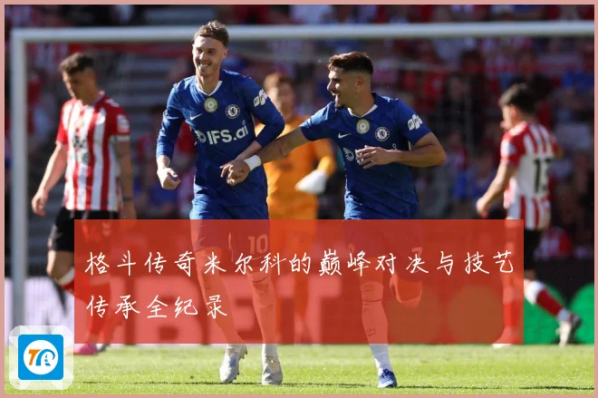 格斗传奇米尔科的巅峰对决与技艺传承全纪录