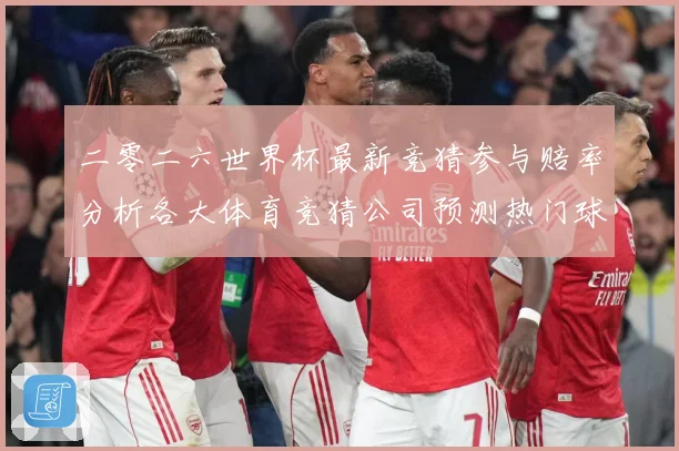 二零二六世界杯最新竞猜参与赔率分析各大体育竞猜公司预测热门球数据研判