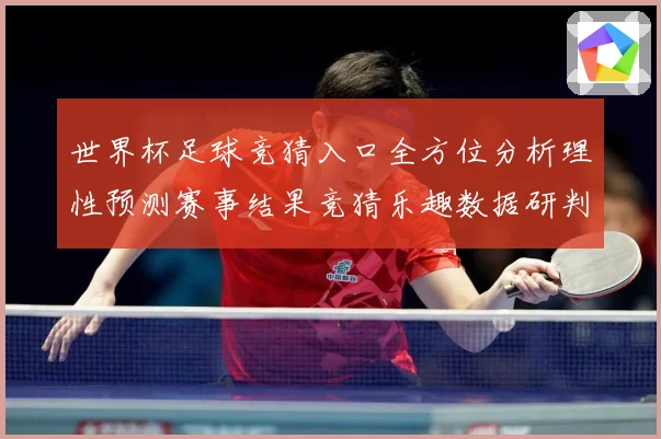 世界杯足球竞猜入口全方位分析理性预测赛事结果竞猜乐趣数据研判