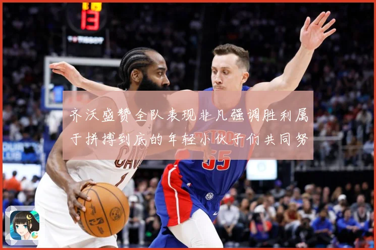 齐沃盛赞全队表现非凡强调胜利属于拼搏到底的年轻小伙子们共同努数据研判
