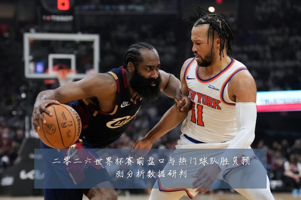 二零二六世界杯赛前盘口与热门球队胜负预测分析数据研判