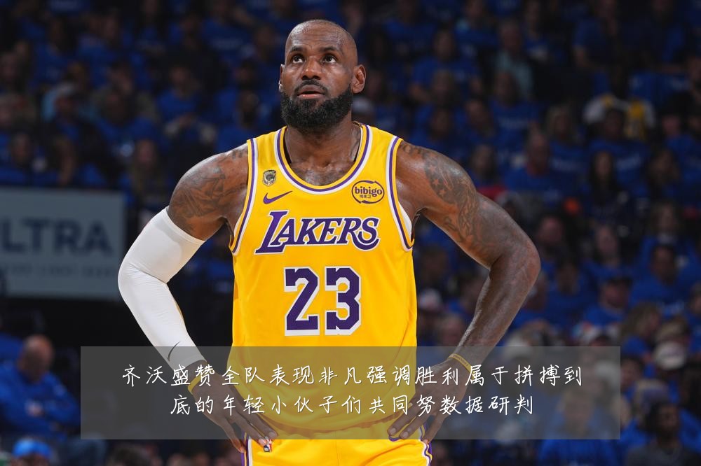 齐沃盛赞全队表现非凡强调胜利属于拼搏到底的年轻小伙子们共同努数据研判