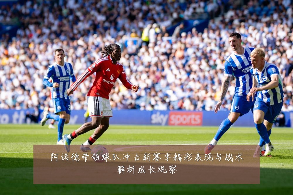 阿诺德带领球队冲击新赛季精彩表现与战术解析成长观察