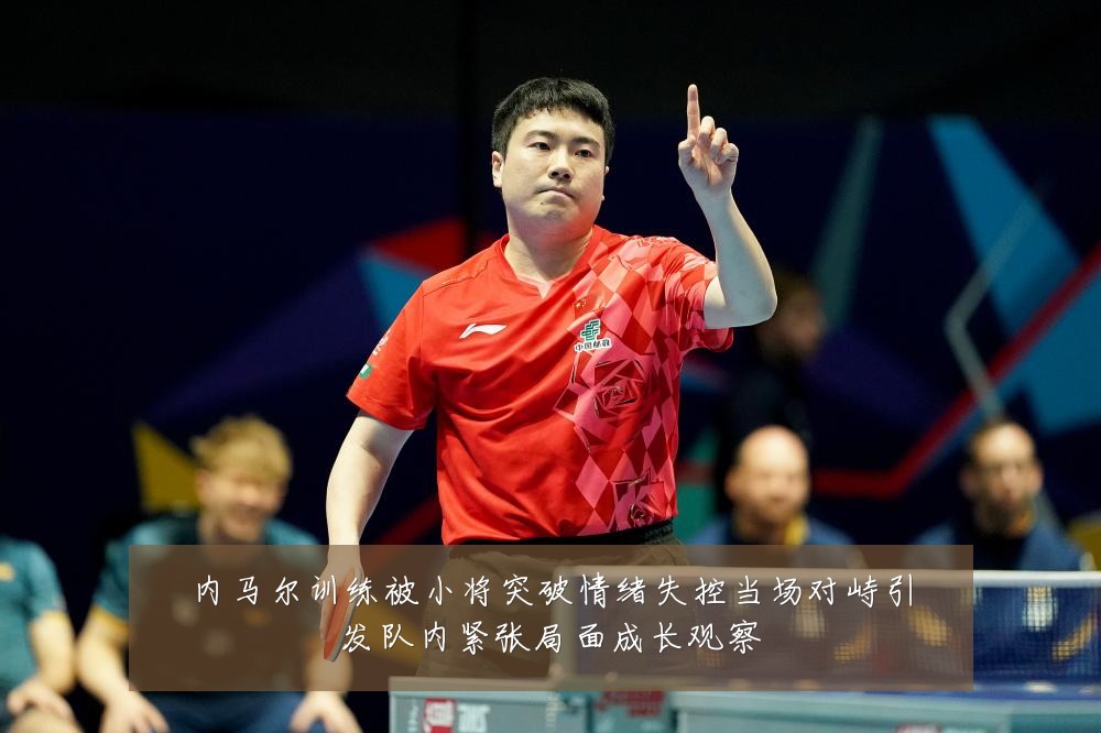 内马尔训练被小将突破情绪失控当场对峙引发队内紧张局面成长观察
